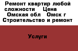 Ремонт квартир любой сложности. › Цена ­ 50 - Омская обл., Омск г. Строительство и ремонт » Услуги   